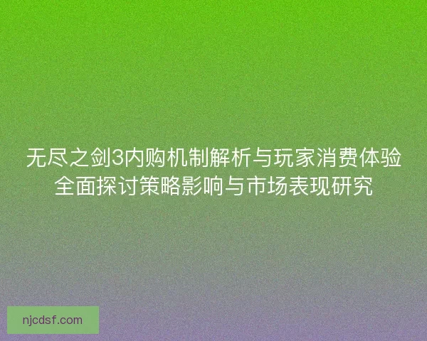 无尽之剑3内购机制解析与玩家消费体验全面探讨策略影响与市场表现研究