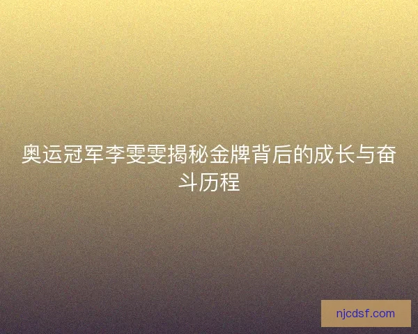 奥运冠军李雯雯揭秘金牌背后的成长与奋斗历程