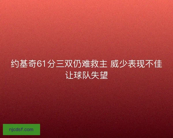 约基奇61分三双仍难救主 威少表现不佳让球队失望