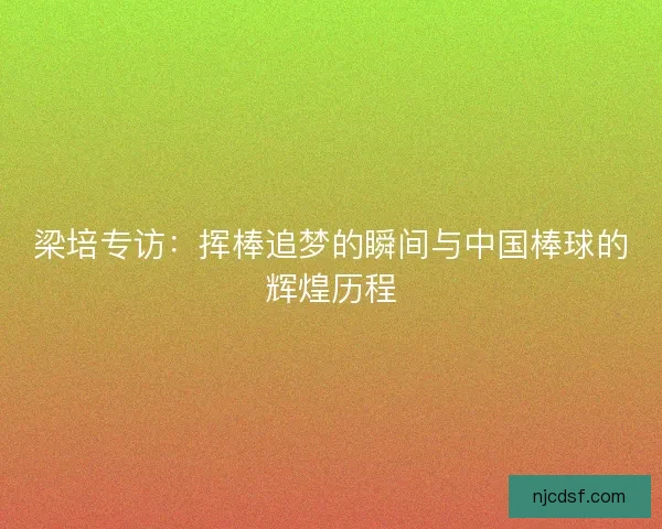 梁培专访：挥棒追梦的瞬间与中国棒球的辉煌历程